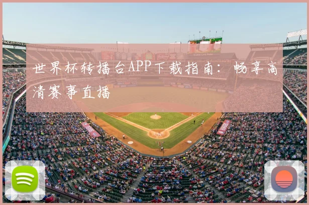 世界杯转播台APP下载指南:畅享高清赛事直播