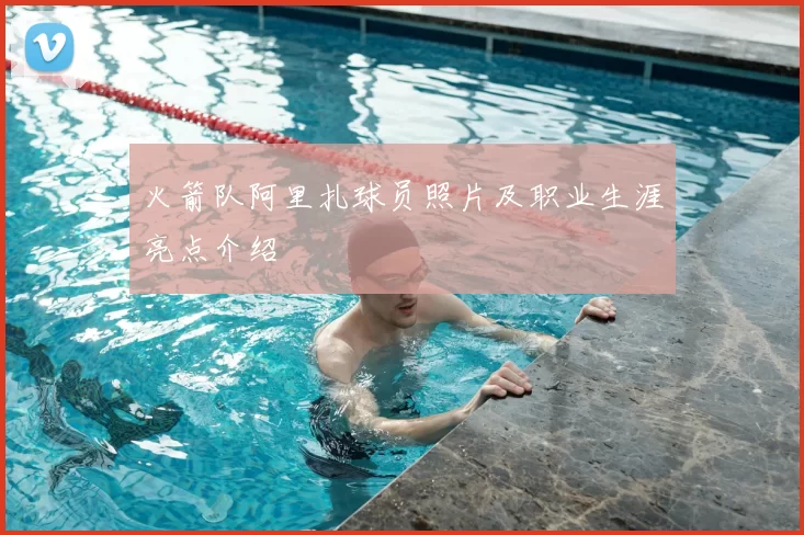 火箭队阿里扎球员照片及职业生涯亮点介绍