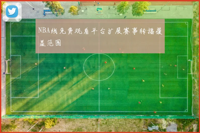 NBA线免费观看平台扩展赛事转播覆盖范围