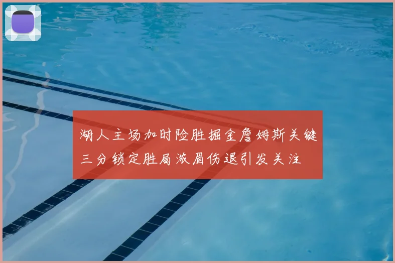 湖人主场加时险胜掘金詹姆斯关键三分锁定胜局浓眉伤退引发关注