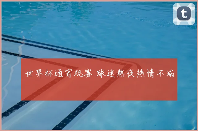 世界杯通宵观赛 球迷熬夜热情不减