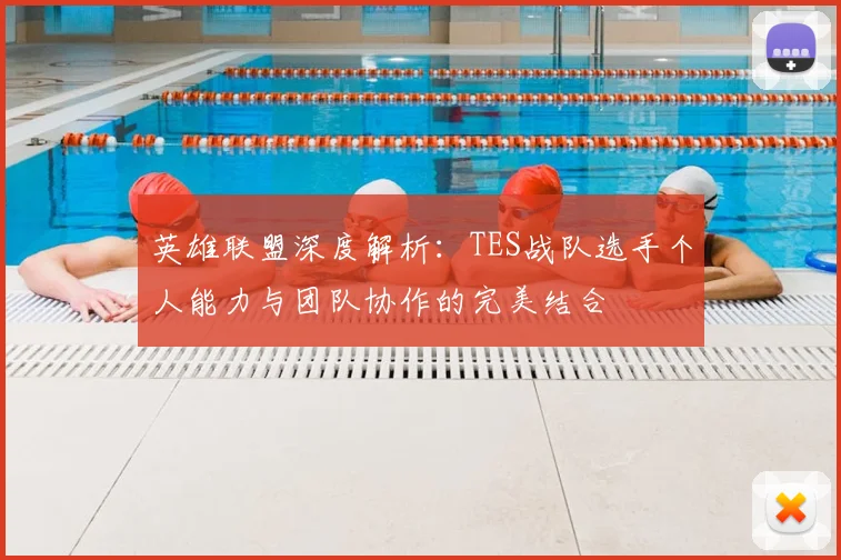 英雄联盟深度解析：TES战队选手个人能力与团队协作的完美结合