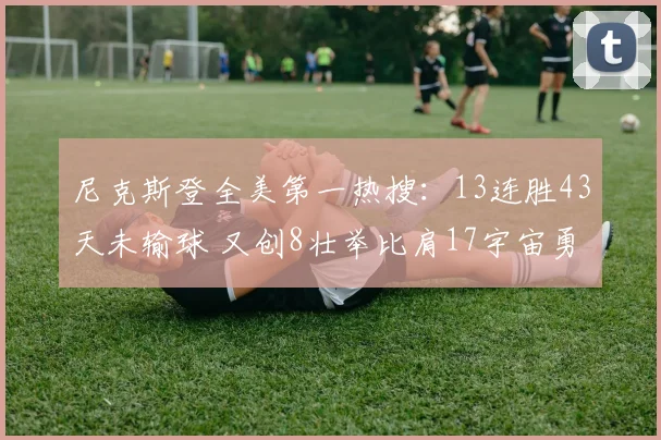 尼克斯登全美第一热搜:13连胜43天未输球 又创8壮举比肩17宇宙勇