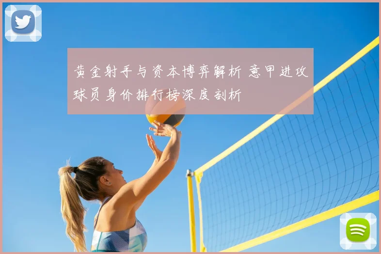 黄金射手与资本博弈解析 意甲进攻球员身价排行榜深度剖析