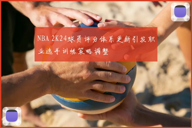 NBA 2K24球员评分体系更新引发职业选手训练策略调整