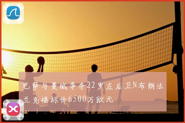 巴萨与曼城争夺22岁左后卫N布朗法兰克福标价6500万欧元