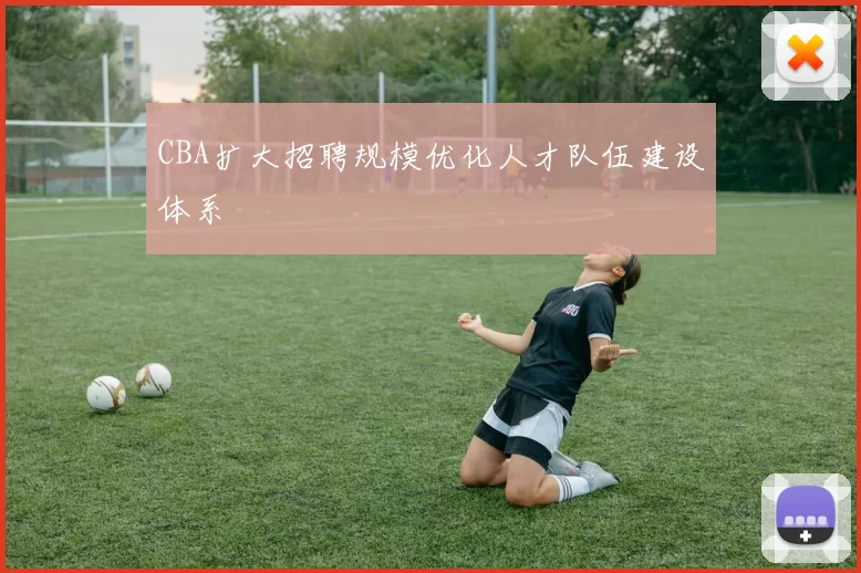 CBA扩大招聘规模优化人才队伍建设体系