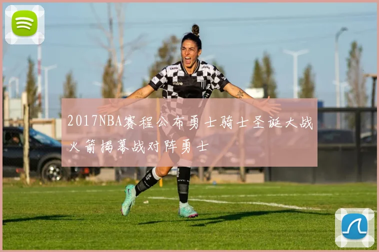 2017NBA赛程公布勇士骑士圣诞大战火箭揭幕战对阵勇士