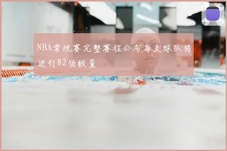 NBA常规赛完整赛程公布每支球队将进行82场较量