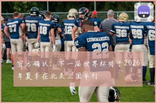 官方确认：下一届世界杯将于2026年夏季在北美三国举行