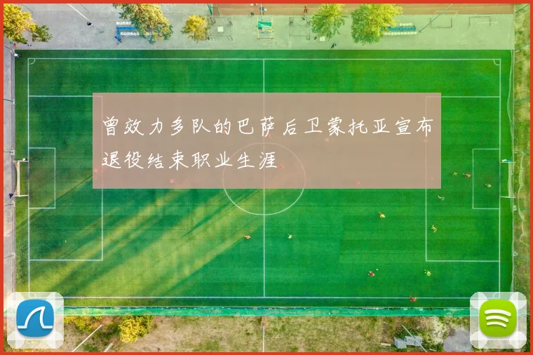 曾效力多队的巴萨后卫蒙托亚宣布退役结束职业生涯