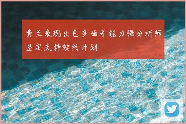 费兰表现出色多面手能力强分析师坚定支持续约计划