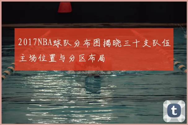 2017NBA球队分布图揭晓三十支队伍主场位置与分区布局