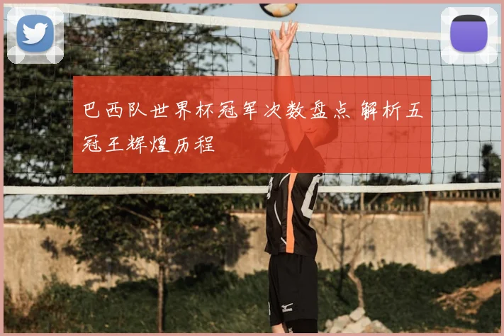 巴西队世界杯冠军次数盘点 解析五冠王辉煌历程