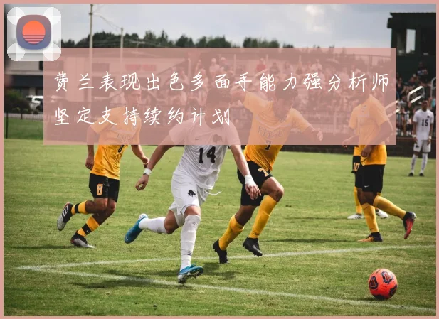 费兰表现出色多面手能力强分析师坚定支持续约计划