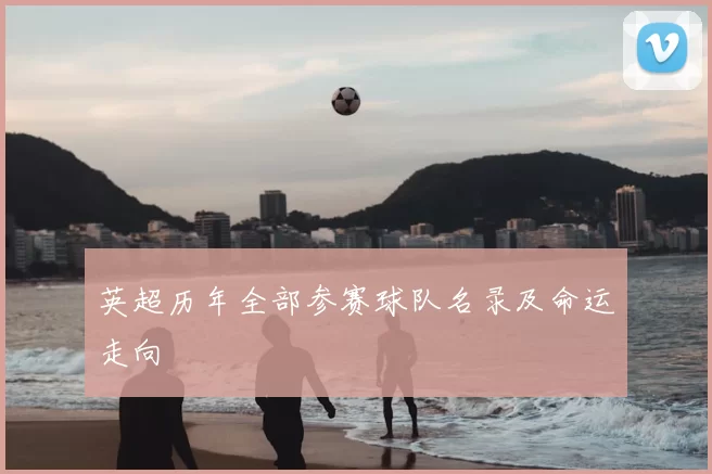 英超历年全部参赛球队名录及命运走向