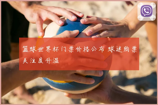 篮球世界杯门票价格公布 球迷购票关注度升温