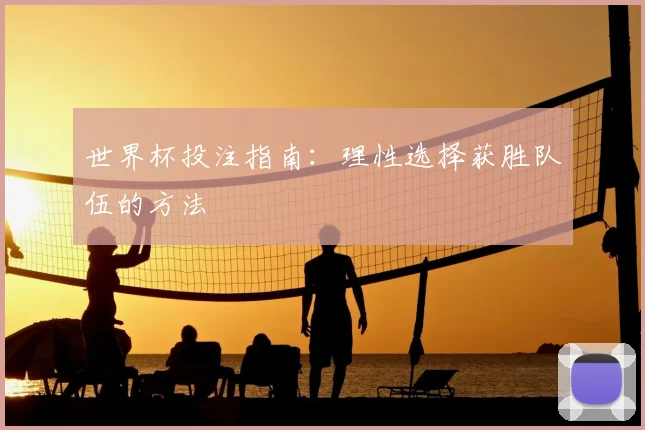 世界杯投注指南：理性选择获胜队伍的方法