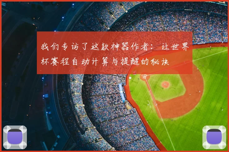 我们专访了这款神器作者:让世界杯赛程自动计算与提醒的秘诀
