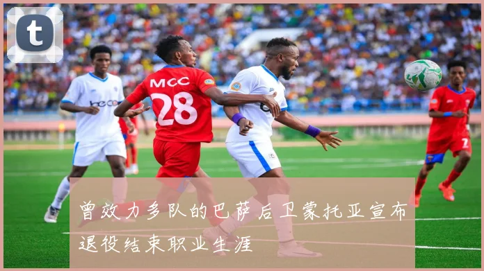 曾效力多队的巴萨后卫蒙托亚宣布退役结束职业生涯