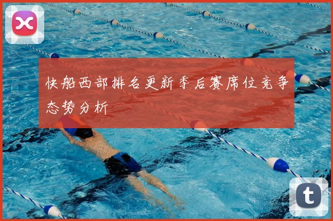 快船西部排名更新季后赛席位竞争态势分析