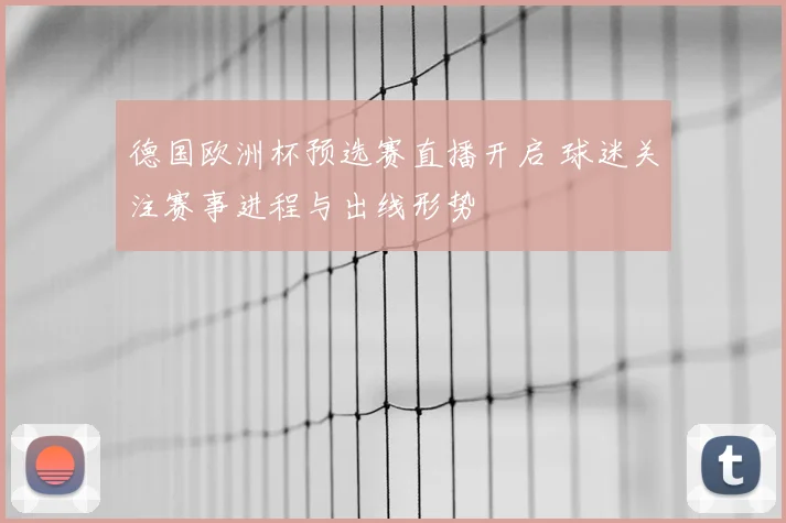 德国欧洲杯预选赛直播开启 球迷关注赛事进程与出线形势