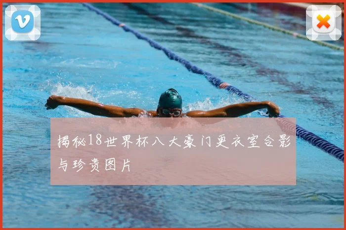 揭秘18世界杯八大豪门更衣室合影与珍贵图片