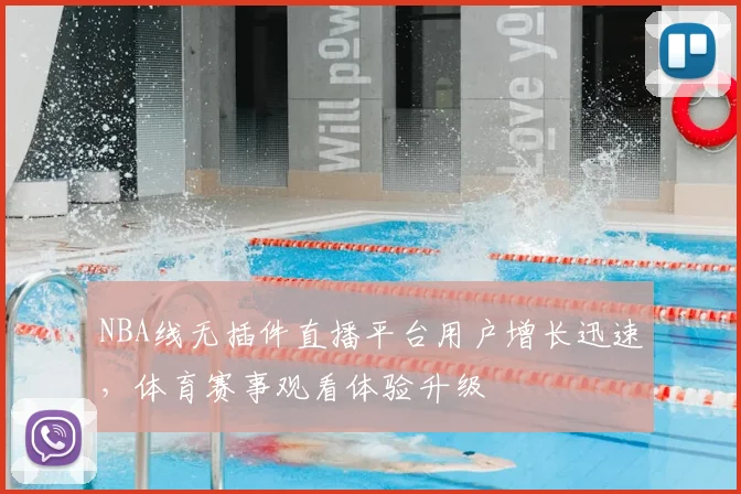 NBA线无插件直播平台用户增长迅速,体育赛事观看体验升级