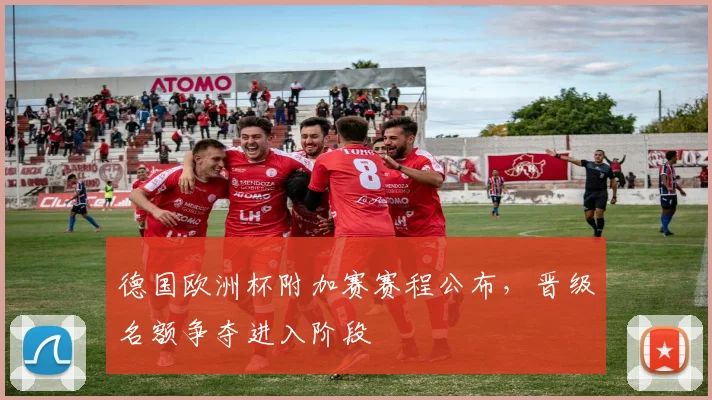 德国欧洲杯附加赛赛程公布，晋级名额争夺进入阶段
