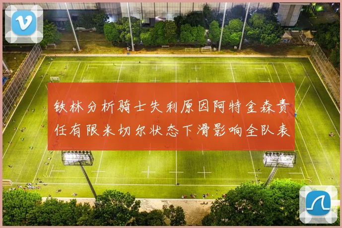铁林分析骑士失利原因阿特金森责任有限米切尔状态下滑影响全队表现