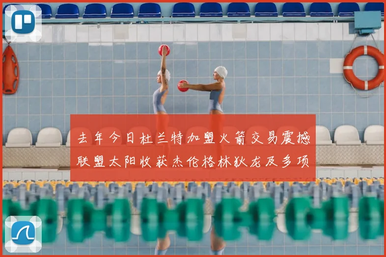 去年今日杜兰特加盟火箭交易震撼联盟太阳收获杰伦格林狄龙及多项选秀权