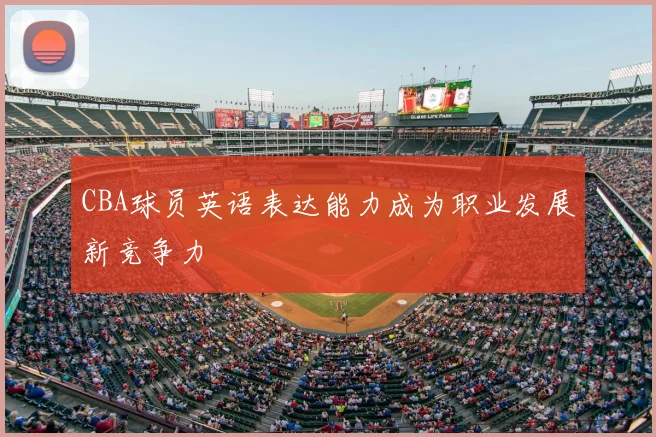 CBA球员英语表达能力成为职业发展新竞争力