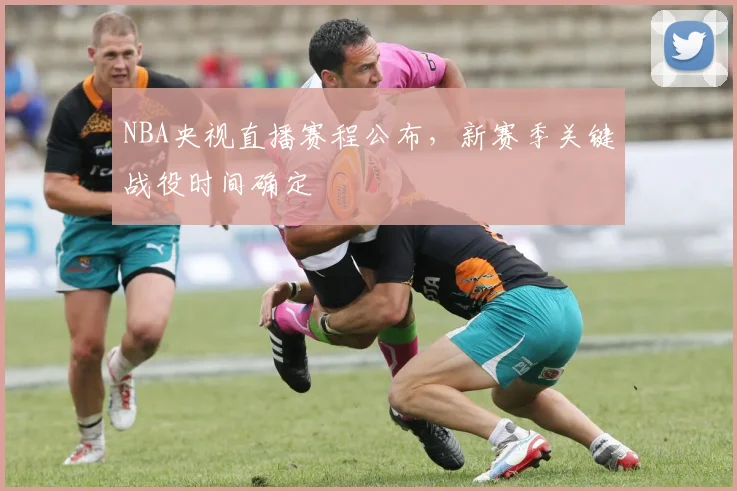 NBA央视直播赛程公布，新赛季关键战役时间确定